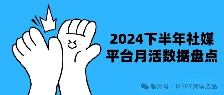 可下载丨2024下半年跨境社媒月活数据盘点
