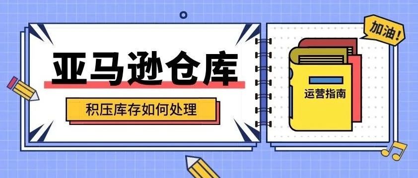 对于亚马逊仓库中积压的库存，卖家们你是如何处理的呢？- 大数跨境