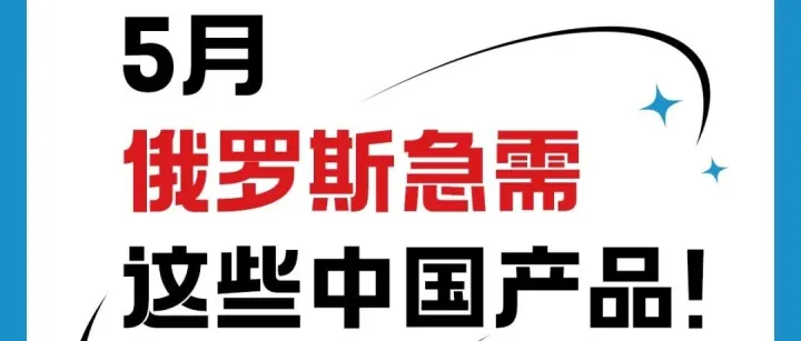 紧急商机！5月俄罗斯订单暴涨，这些中国产品被抢疯了！