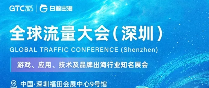 GTC2025全球流量大会（深圳）：4月24-25日，邀您一同引领跨境出海新浪潮