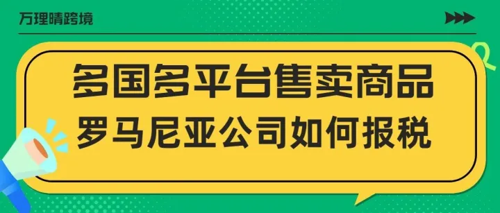 多平台多国售卖商品，罗马尼亚公司如何做税务申报？