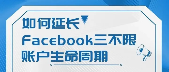 如何延长Facebook三不限账户生命周期