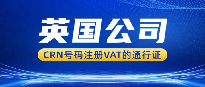 英国公司的CRN号码有什么作用？注册英国VAT税号的通行证