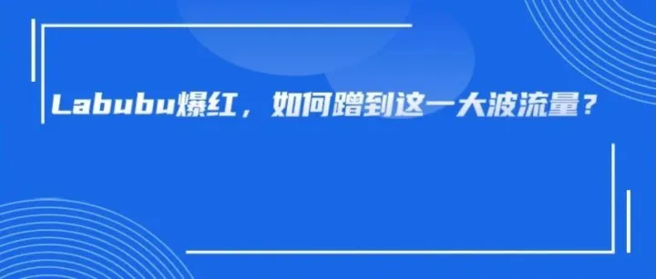 不少卖家靠Labubu周边赚翻！这个火爆全球的IP太牛了