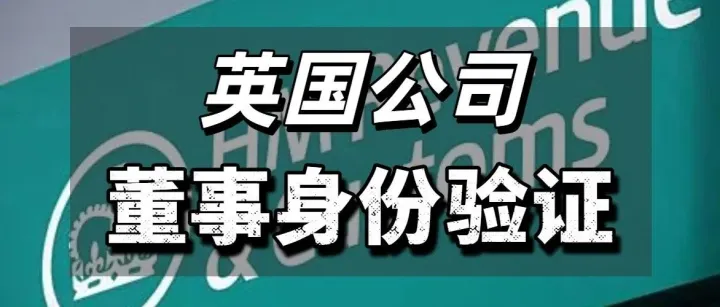 重要通知！英国公司董事身份验证时限临近！！详细操作验证指引！！