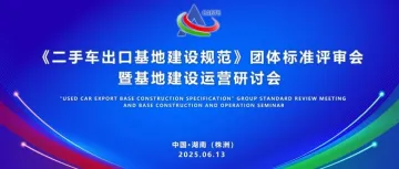 《二手车出口基地建设规范》团体标准评审及运营研讨会成功召开