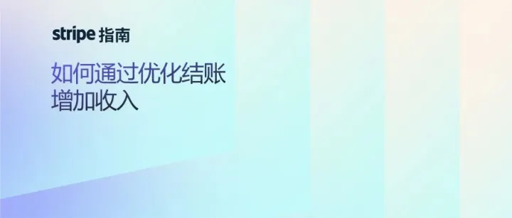 Stripe 年度干货① | 让出海企业少走弯路！结账优化指南下载