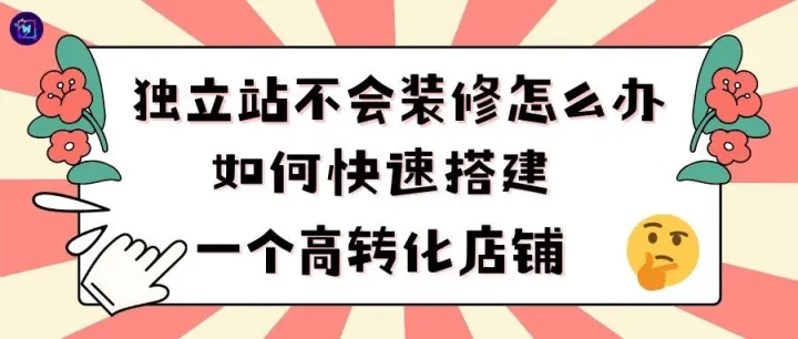 独立站不会装修怎么办，新手小白如何快速搭建一个高转化店铺。