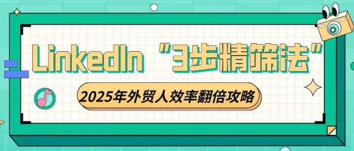 LinkedIn找客户总被已读不回？这套“3步精筛法”+独立站组合拳，2025年外贸人效率翻倍攻略