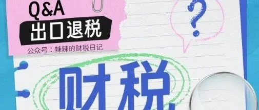【出口退税】日常朋友圈分享的实操Q&A合集整理（十问十答）