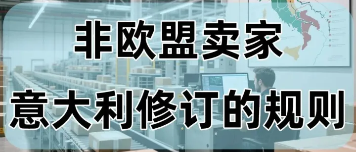 盘点意大利针对非欧盟卖家的修订规则！意大利市场还能“玩”下去吗？