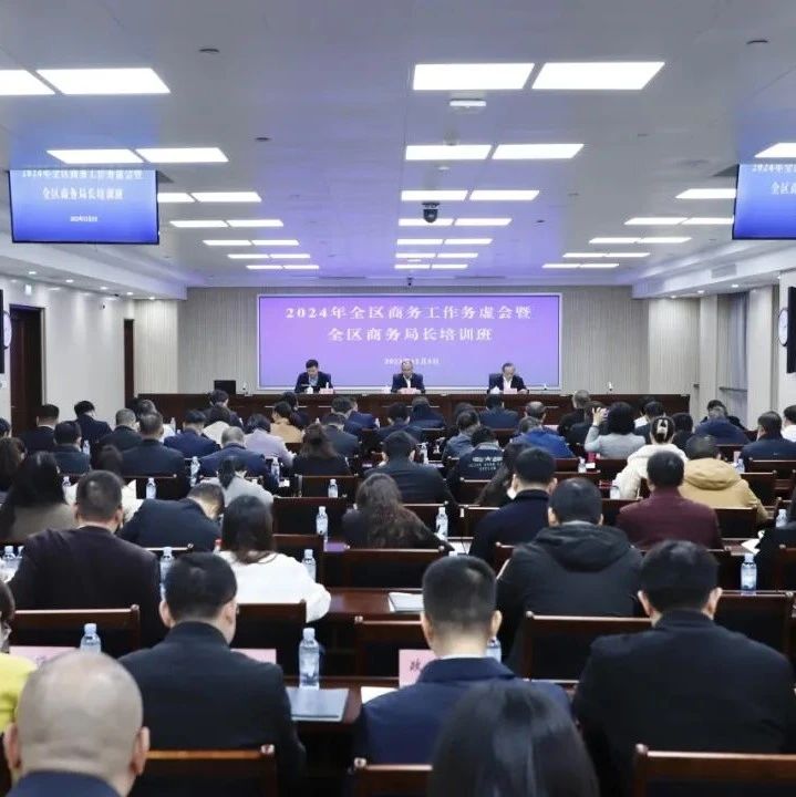 2024年全区商务工作务虚会暨全区商务局长培训班成功举行- 大数跨境