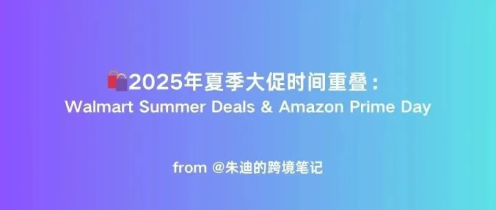 2025年夏季大促开战：Walmart Summer Deals & Amazon Prime Day时间重叠