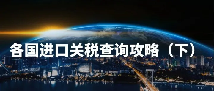 多国对华加征关税？别慌！手把手教你查询全球各国进口关税（下）