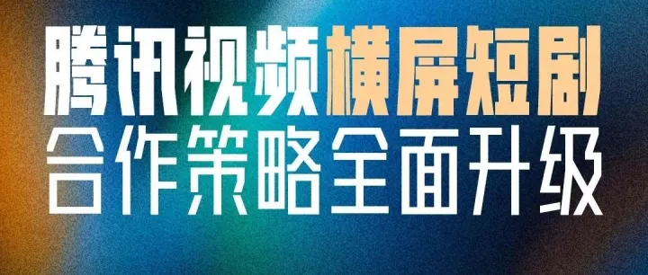 重磅｜腾讯视频横竖屏短剧合作策略全面升级