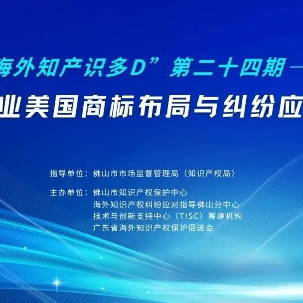 实务培训 | “海外知产识多D”第二十四期--“出海企业美国商标布局与纠纷应对实务”线上培训通知