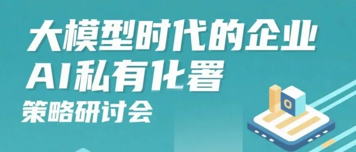 活动预告：大模型时代的企业AI私有化部署策略研讨会