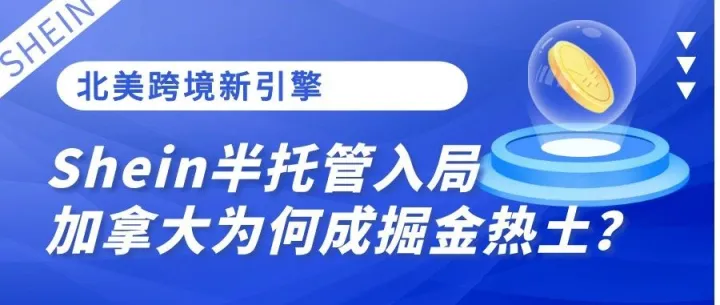 北美跨境新引擎：Shein半托管入局，加拿大为何成掘金热土？