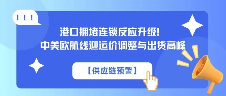 【供应链预警】港口拥堵连锁反应升级！中美欧航线迎运价调整与出货高峰