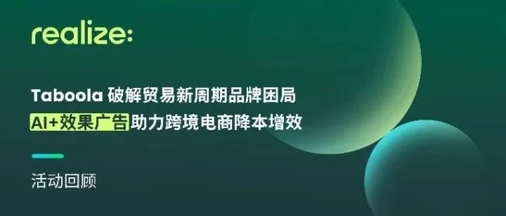 活动回顾｜Taboola 破解贸易新周期品牌困局，AI+效果广告助力跨境电商降本增效