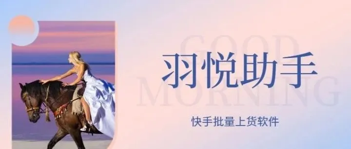 羽悦助手：快手批量上货，一键搞定超高效！