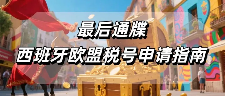亚马逊卖家注意：西班牙欧盟税号最后通牒，没有税号将无法销售（附最新申请流程）