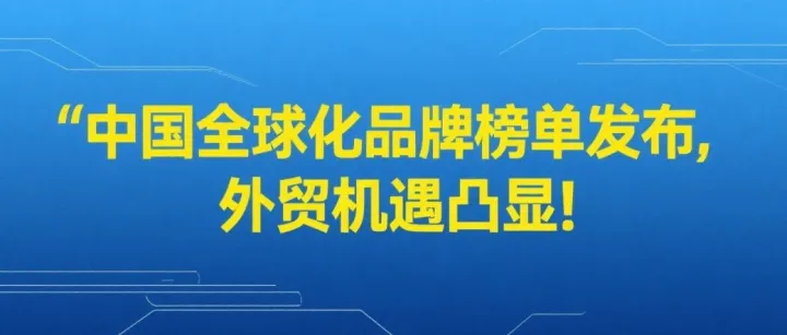 【市场动态】中国全球化品牌榜单发布，外贸机遇凸显！