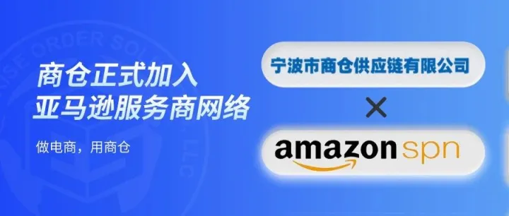 重磅官宣！[商仓]正式加入亚马逊SPN服务商网络，助力卖家业务腾飞！