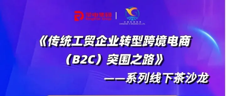 《传统工贸企业转型跨境电商（B2C）突围之路》系列线下茶沙龙｜访名企、喝好茶、交良友、创品牌！