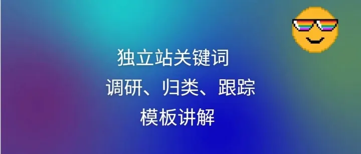 独立站关键词调研、归类、后期网站跟踪模板讲解