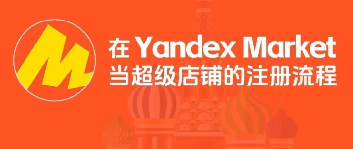 贝加尔×Yandex Market｜保姆级入驻教程，共拓万亿市场