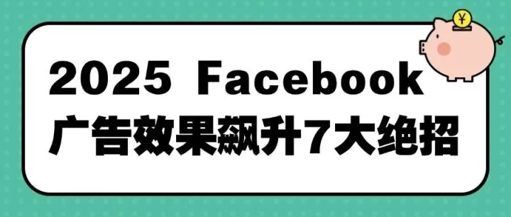 2025 Facebook广告效果飙升7大绝招