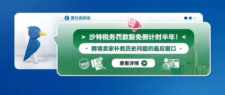 沙特税务罚款豁免倒计时半年！跨境卖家补救历史问题的最后窗口