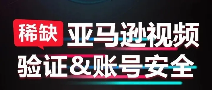 亚马逊账号安全&视频验证-亚马逊天花板！仅此一场！！！