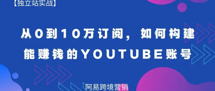 从0 到10万订阅，如何构建能赚钱的 YouTube 账号