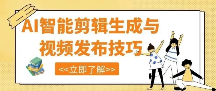 【AI剪辑】如何用AI智能剪辑生成视频视频发布有技巧 做好这些流量翻番