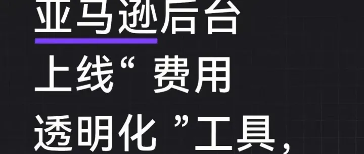 新功能！亚马逊后台上线“ 费用透明化 ”工具！