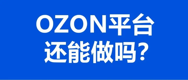 OZON平台还能做吗？其实到了该放弃的时候了！