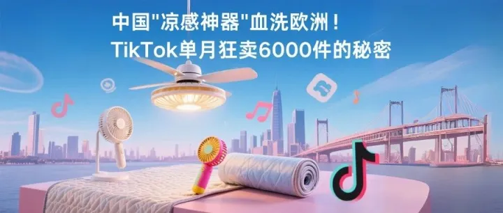 中国"凉感神器"血洗欧洲！TikTok单月狂卖6000件的秘密