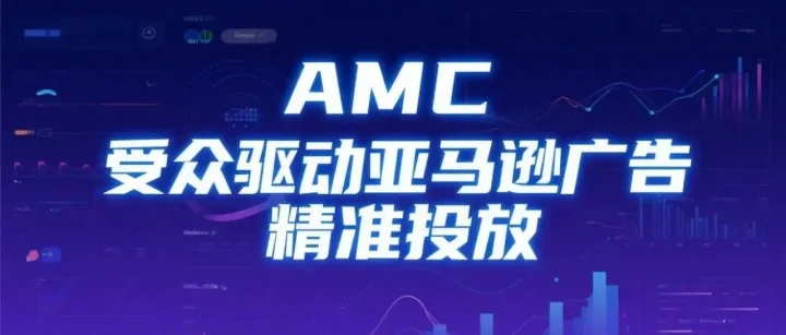 AMC 受众：让你的亚马逊广告投放更 “懂” 目标客户