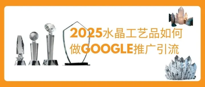2025水晶工艺品如何做Google推广引流