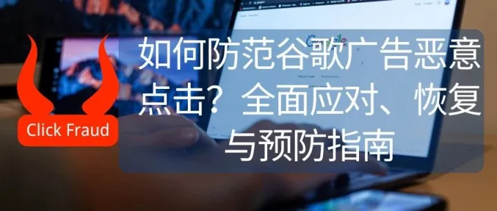 如何防范谷歌广告恶意点击？全面应对、恢复与预防指南