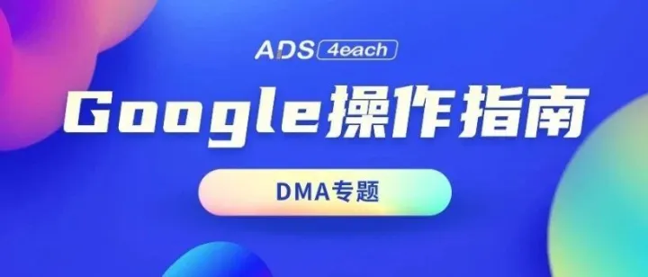 DMA专题丨Google平台操作指南
