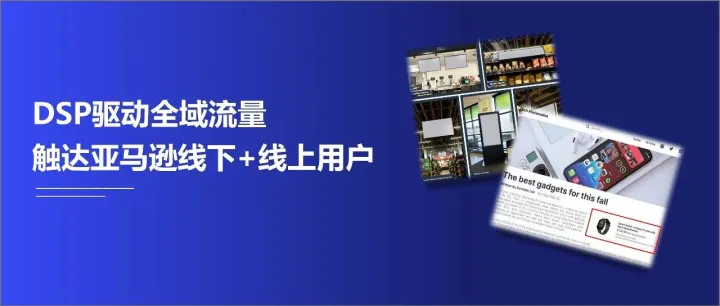 DSP最新功能驱动全域流量场景拓展，触达亚马逊线下消费者与线上关键词智能匹配用户