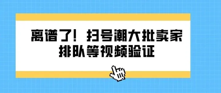 离谱了！扫号潮大批卖家排队等视频验证