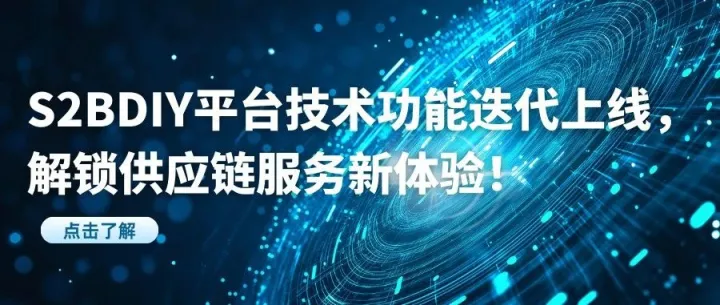 技术赋能，焕新升级！S2BDIY平台技术功能迭代上线，解锁供应链服务新体验！