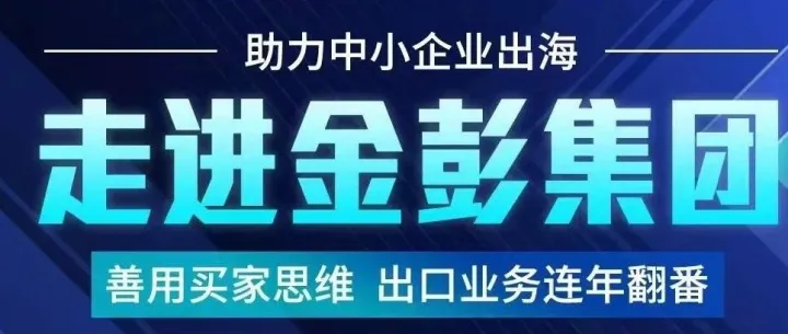 走进金彭集团 助力中小企业出海
