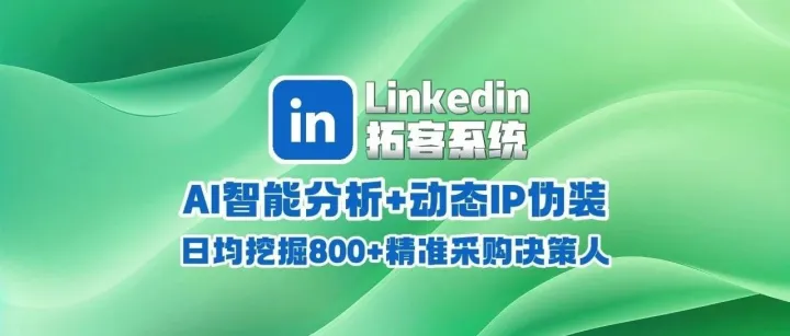 Linkedin领英拓客系统：AI智能分析+动态IP伪装，日均挖掘800+精准采购决策人