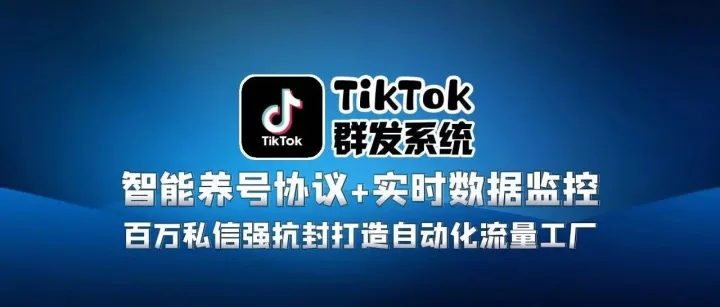 TikTok群发系统：智能养号协议+实时数据监控，百万私信强抗封打造自动化流量工厂