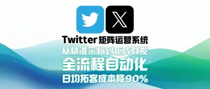 Twitter矩阵运营系统：可视化多账号管理！从精准采粉到矩阵群发，全流程自动化，日均拓客成本降90%